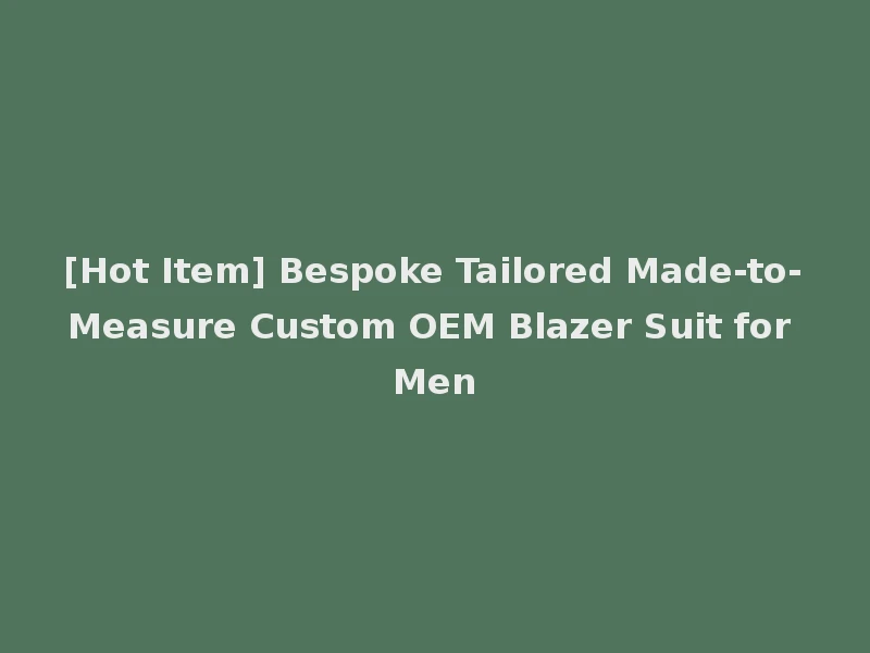 [Hot Item] Bespoke Tailored Made-to-Measure Custom OEM Blazer Suit for Men