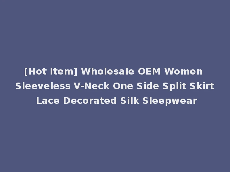 [Hot Item] Wholesale OEM Women Sleeveless V-Neck One Side Split Skirt Lace Decorated Silk Sleepwear