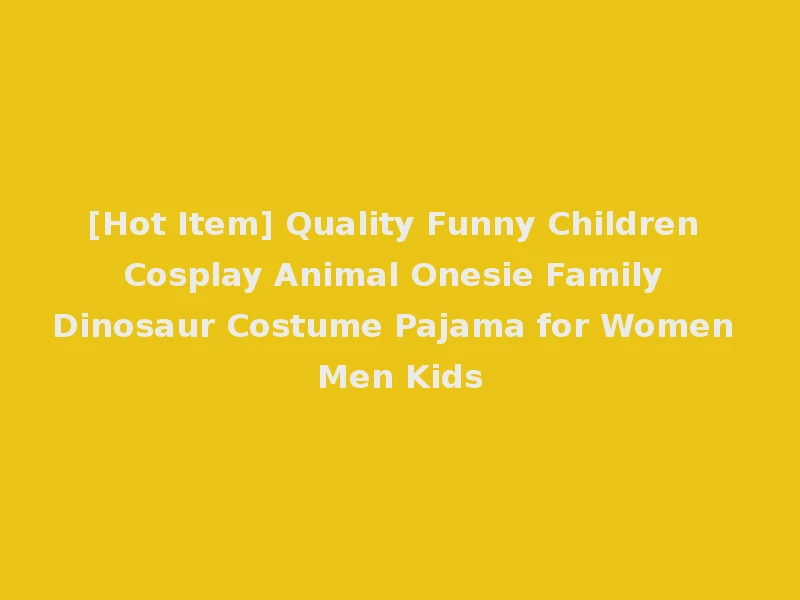 [Hot Item] Quality Funny Children Cosplay Animal Onesie Family Dinosaur Costume Pajama for Women Men Kids