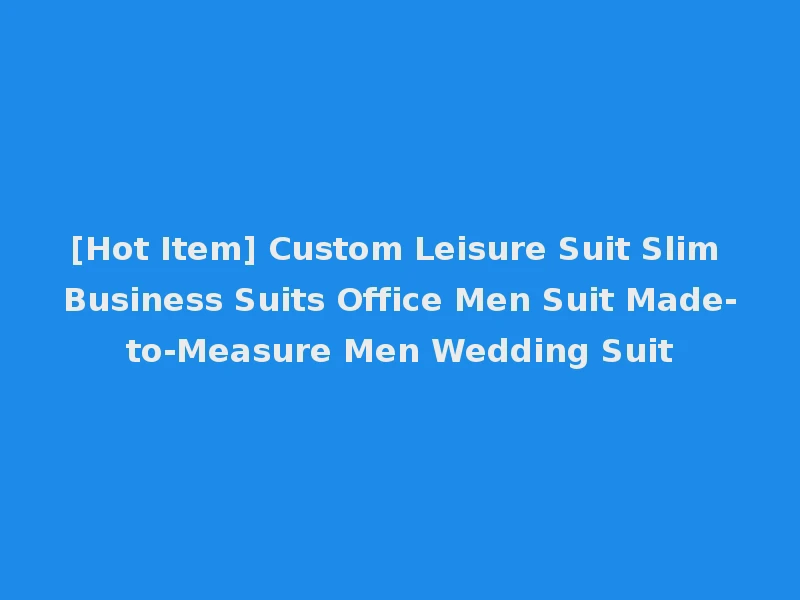 [Hot Item] Custom Leisure Suit Slim Business Suits Office Men Suit Made-to-Measure Men Wedding Suit