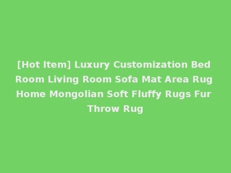 [Hot Item] Luxury Customization Bed Room Living Room Sofa Mat Area Rug Home Mongolian Soft Fluffy Rugs Fur Throw Rug