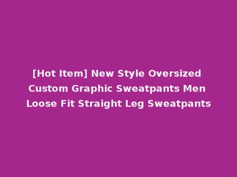 [Hot Item] New Style Oversized Custom Graphic Sweatpants Men Loose Fit Straight Leg Sweatpants