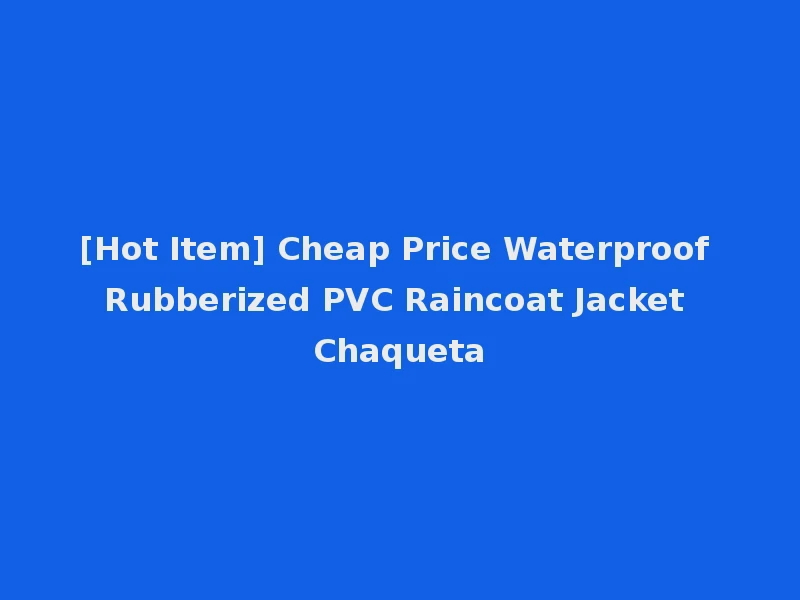 [Hot Item] Cheap Price Waterproof Rubberized PVC Raincoat Jacket Chaqueta
