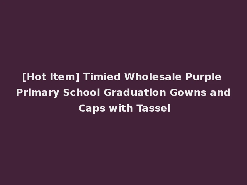 [Hot Item] Timied Wholesale Purple Primary School Graduation Gowns and Caps with Tassel