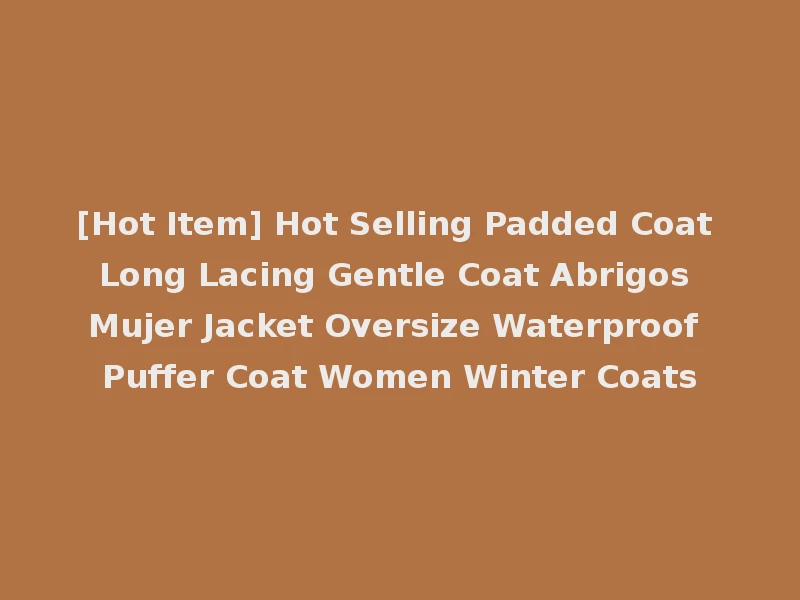 [Hot Item] Hot Selling Padded Coat Long Lacing Gentle Coat Abrigos Mujer Jacket Oversize Waterproof Puffer Coat Women Winter Coats