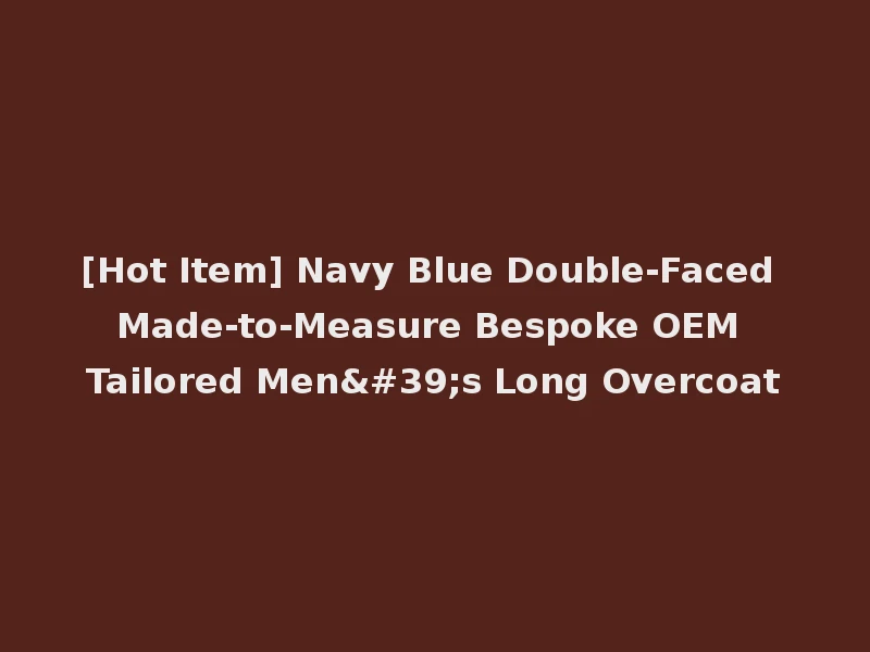 [Hot Item] Navy Blue Double-Faced Made-to-Measure Bespoke OEM Tailored Men's Long Overcoat