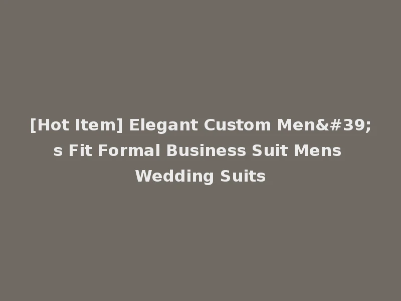 [Hot Item] Elegant Custom Men's Fit Formal Business Suit Mens Wedding Suits