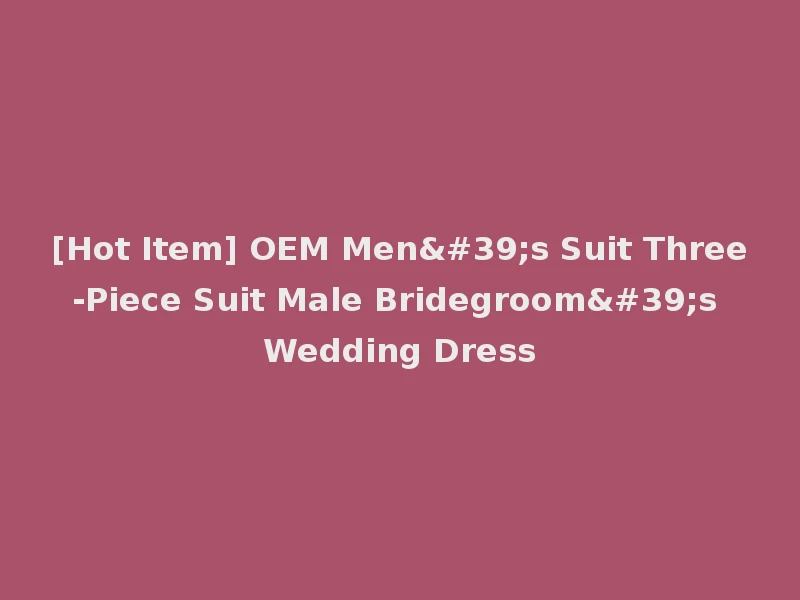 [Hot Item] OEM Men's Suit Three-Piece Suit Male Bridegroom's Wedding Dress