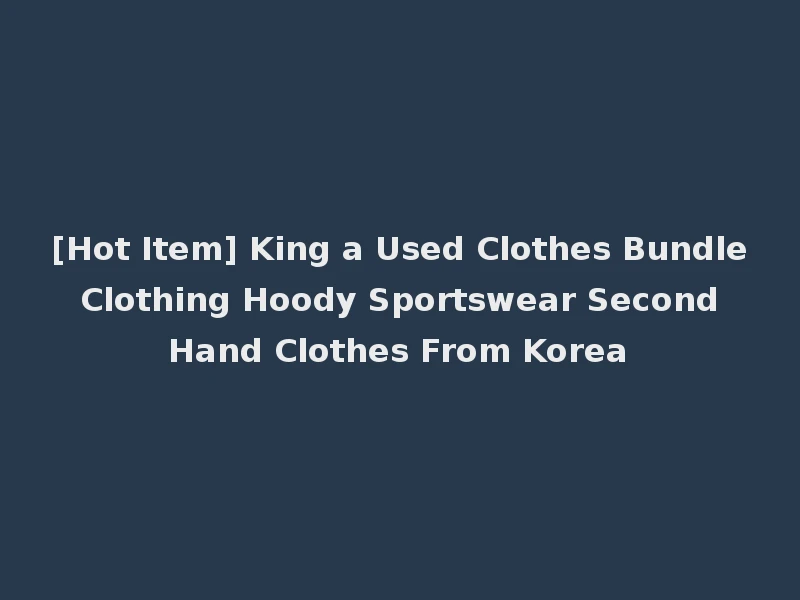 [Hot Item] King a Used Clothes Bundle Clothing Hoody Sportswear Second Hand Clothes From Korea