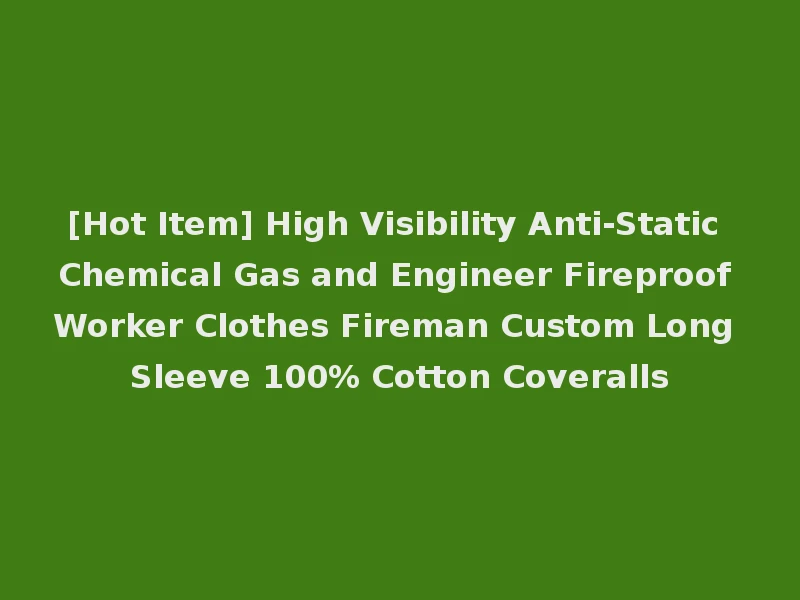 [Hot Item] High Visibility Anti-Static Chemical Gas and Engineer Fireproof Worker Clothes Fireman Custom Long Sleeve 100% Cotton Coveralls