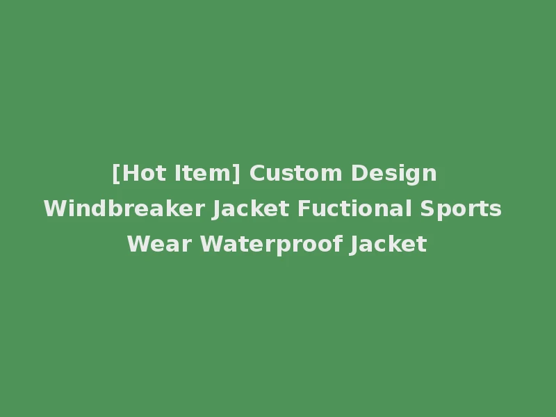 [Hot Item] Custom Design Windbreaker Jacket Fuctional Sports Wear Waterproof Jacket