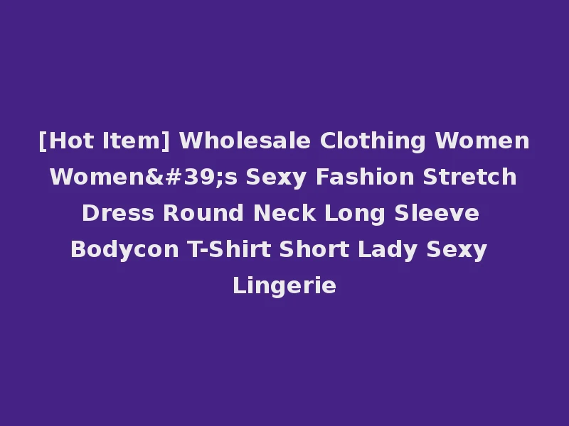 [Hot Item] Wholesale Clothing Women Women's Sexy Fashion Stretch Dress Round Neck Long Sleeve Bodycon T-Shirt Short Lady Sexy Lingerie