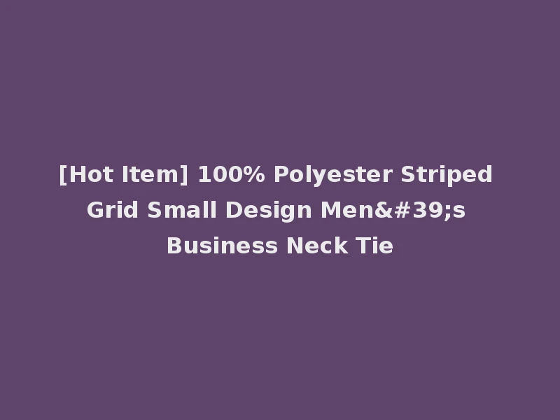 [Hot Item] 100% Polyester Striped Grid Small Design Men's Business Neck Tie