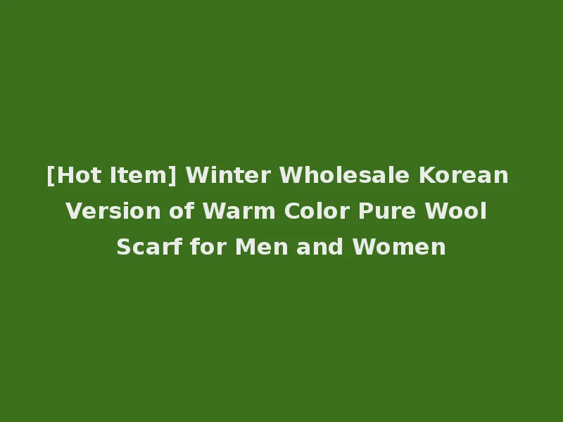 [Hot Item] Winter Wholesale Korean Version of Warm Color Pure Wool Scarf for Men and Women