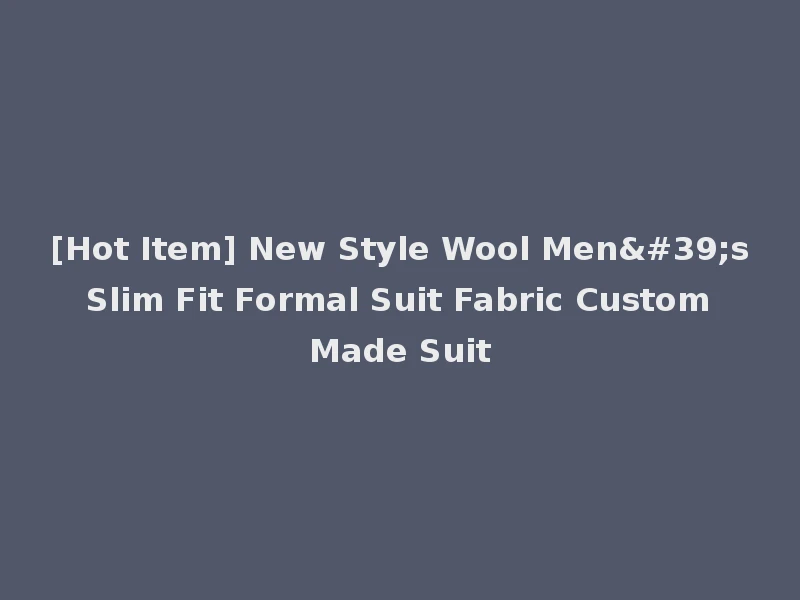 [Hot Item] New Style Wool Men's Slim Fit Formal Suit Fabric Custom Made Suit