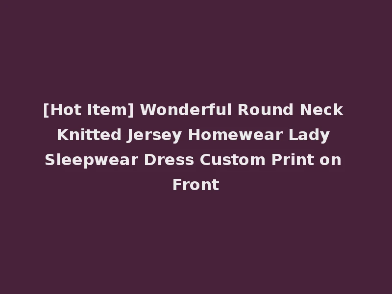 [Hot Item] Wonderful Round Neck Knitted Jersey Homewear Lady Sleepwear Dress Custom Print on Front