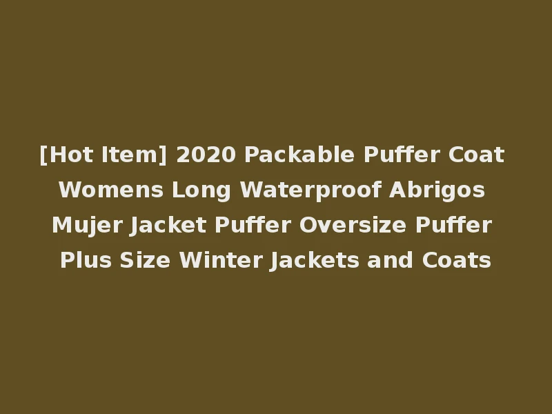 [Hot Item] 2020 Packable Puffer Coat Womens Long Waterproof Abrigos Mujer Jacket Puffer Oversize Puffer Plus Size Winter Jackets and Coats