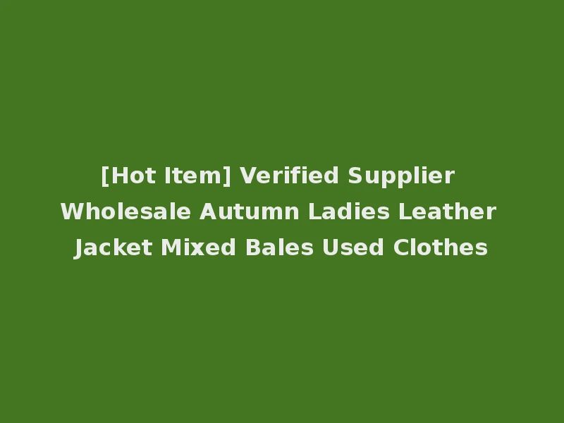 [Hot Item] Verified Supplier Wholesale Autumn Ladies Leather Jacket Mixed Bales Used Clothes