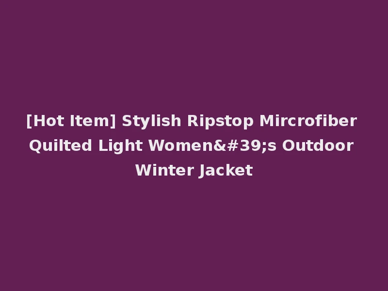 [Hot Item] Stylish Ripstop Mircrofiber Quilted Light Women's Outdoor Winter Jacket