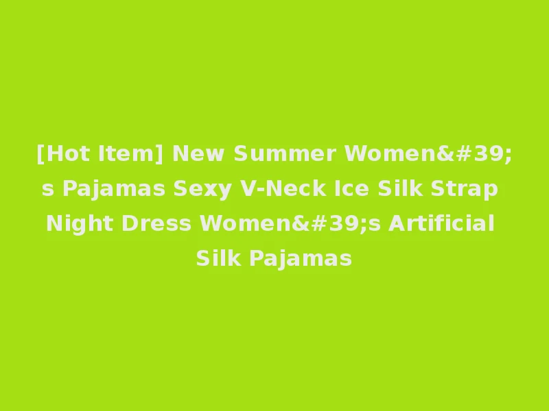 [Hot Item] New Summer Women's Pajamas Sexy V-Neck Ice Silk Strap Night Dress Women's Artificial Silk Pajamas