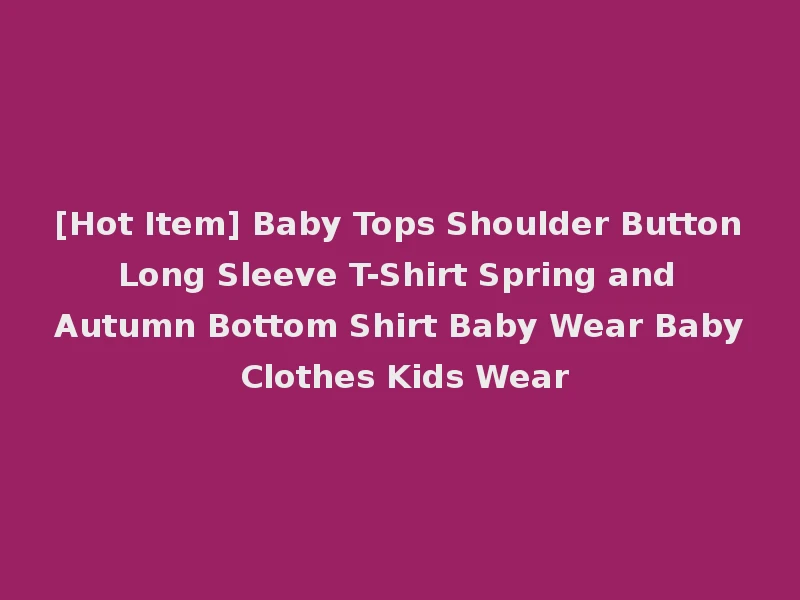 [Hot Item] Baby Tops Shoulder Button Long Sleeve T-Shirt Spring and Autumn Bottom Shirt Baby Wear Baby Clothes Kids Wear