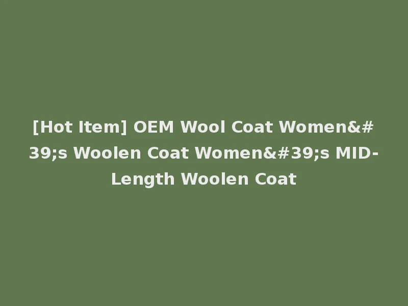 [Hot Item] OEM Wool Coat Women's Woolen Coat Women's MID-Length Woolen Coat