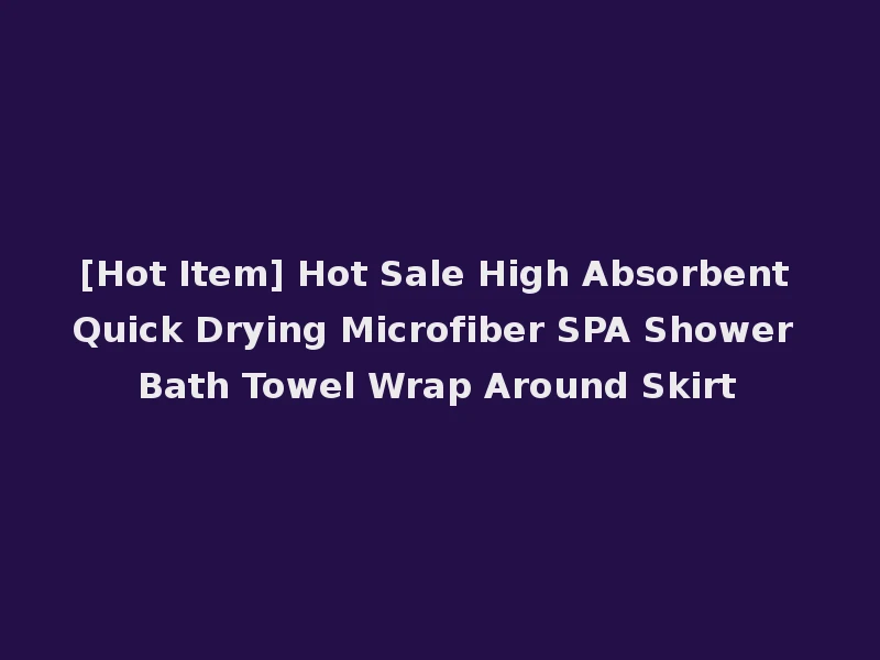 [Hot Item] Hot Sale High Absorbent Quick Drying Microfiber SPA Shower Bath Towel Wrap Around Skirt