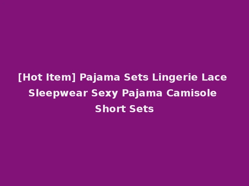 [Hot Item] Pajama Sets Lingerie Lace Sleepwear Sexy Pajama Camisole Short Sets