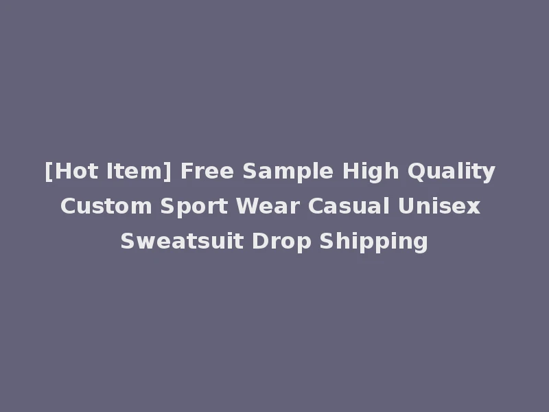 [Hot Item] Free Sample High Quality Custom Sport Wear Casual Unisex Sweatsuit Drop Shipping