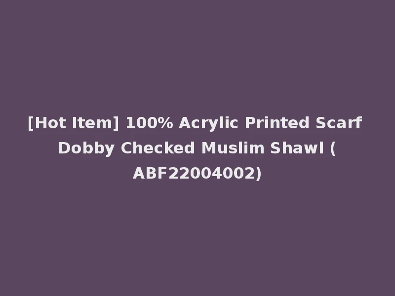 [Hot Item] 100% Acrylic Printed Scarf Dobby Checked Muslim Shawl (ABF22004002)
