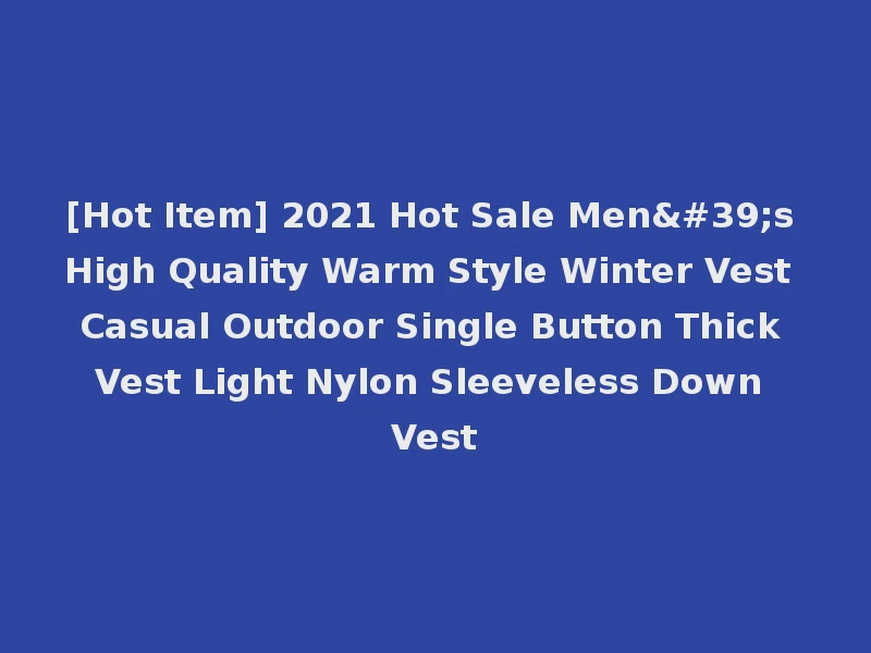 [Hot Item] 2021 Hot Sale Men's High Quality Warm Style Winter Vest Casual Outdoor Single Button Thick Vest Light Nylon Sleeveless Down Vest