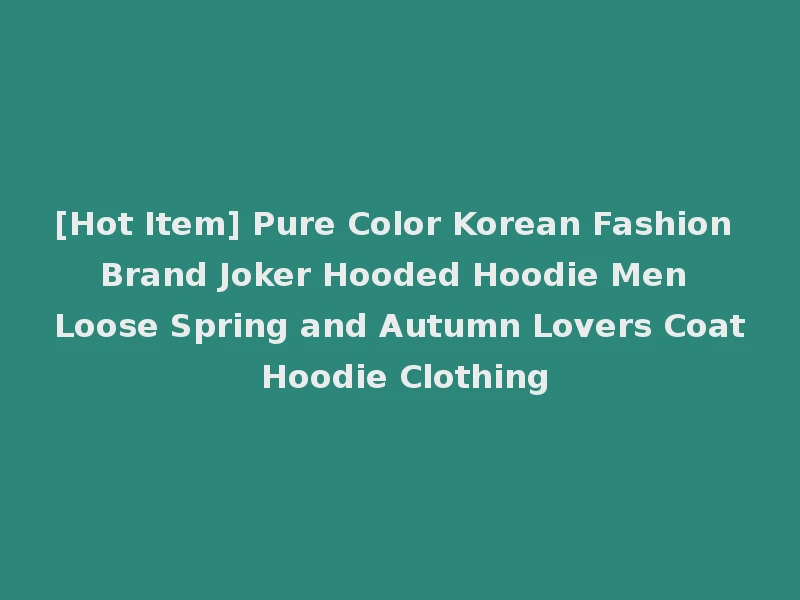 [Hot Item] Pure Color Korean Fashion Brand Joker Hooded Hoodie Men Loose Spring and Autumn Lovers Coat Hoodie Clothing