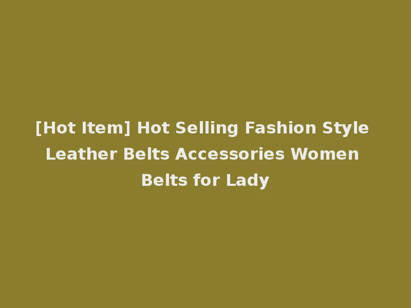 [Hot Item] Hot Selling Fashion Style Leather Belts Accessories Women Belts for Lady