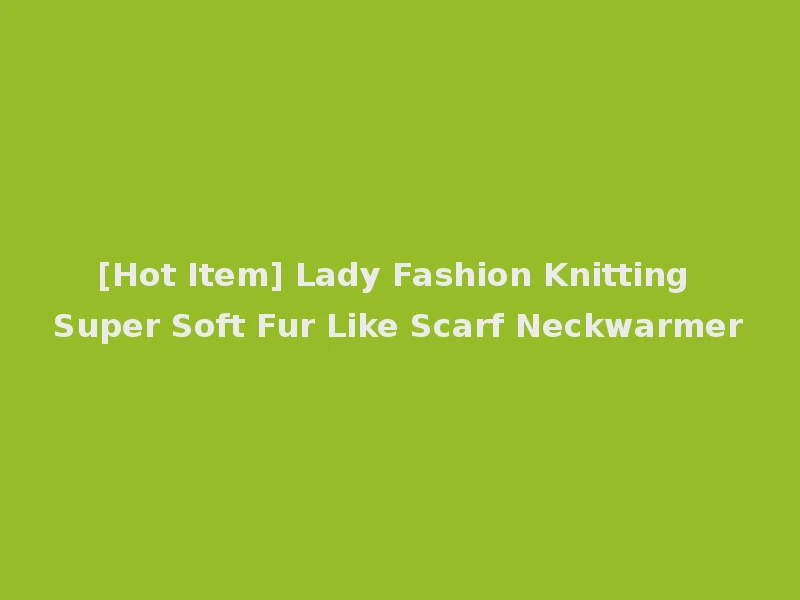 [Hot Item] Lady Fashion Knitting Super Soft Fur Like Scarf Neckwarmer