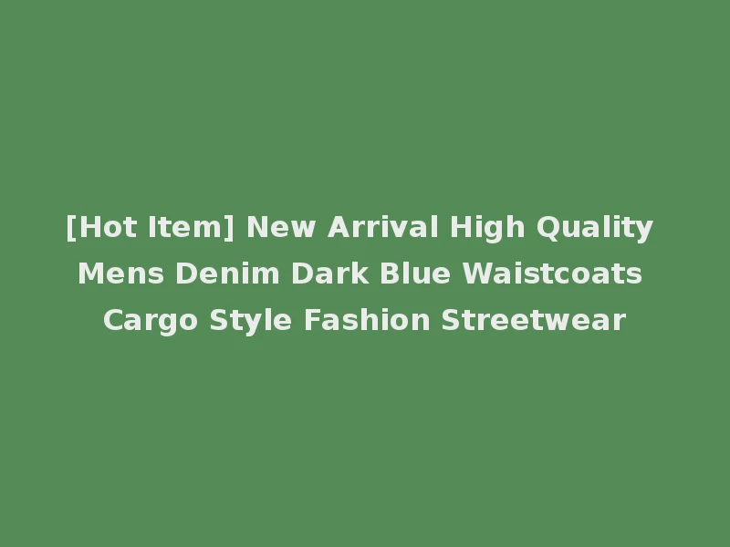 [Hot Item] New Arrival High Quality Mens Denim Dark Blue Waistcoats Cargo Style Fashion Streetwear