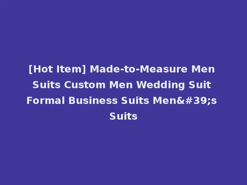 [Hot Item] Made-to-Measure Men Suits Custom Men Wedding Suit Formal Business Suits Men's Suits
