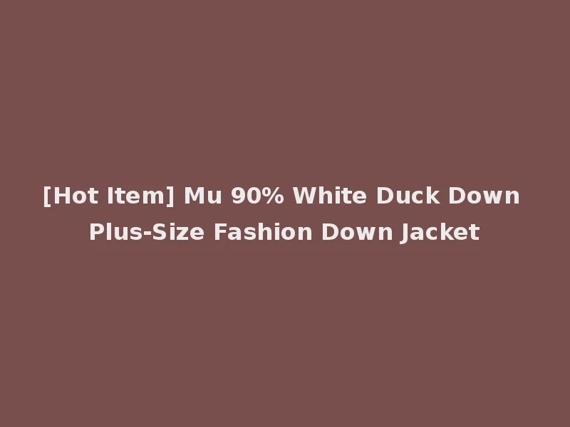[Hot Item] Mu 90% White Duck Down Plus-Size Fashion Down Jacket