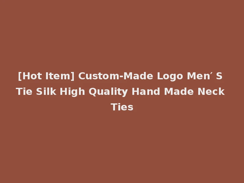 [Hot Item] Custom-Made Logo Men′ S Tie Silk High Quality Hand Made Neck Ties
