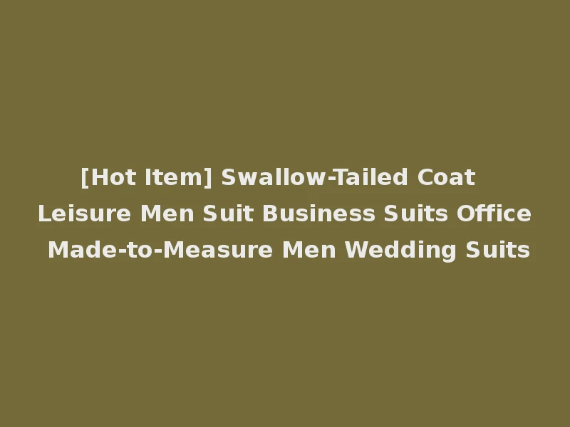 [Hot Item] Swallow-Tailed Coat Leisure Men Suit Business Suits Office Made-to-Measure Men Wedding Suits