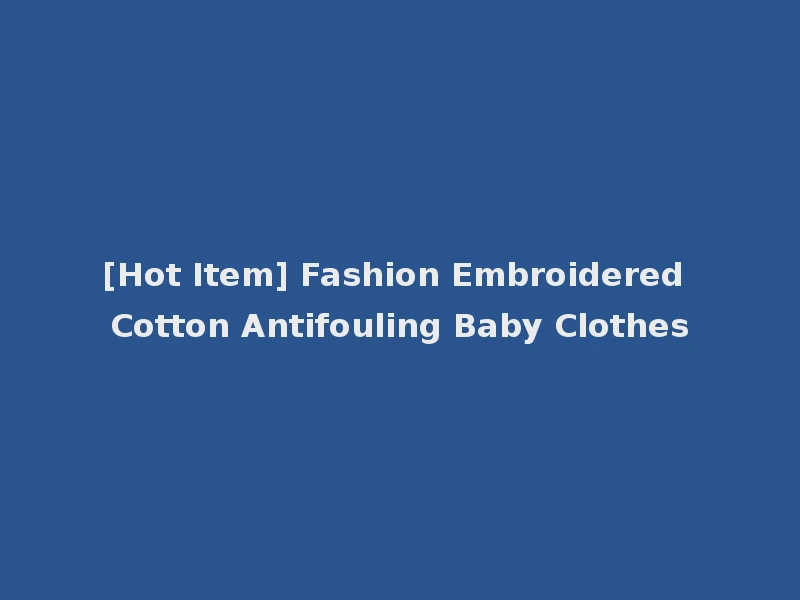 [Hot Item] Fashion Embroidered Cotton Antifouling Baby Clothes