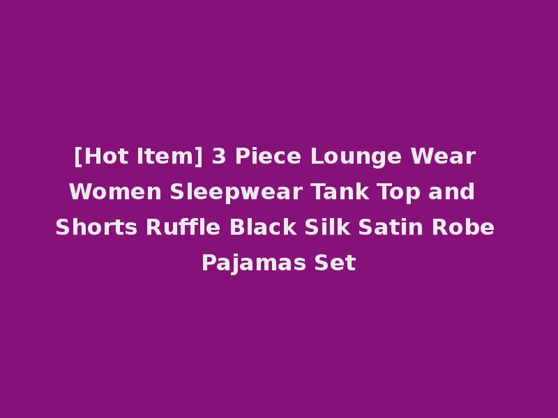 [Hot Item] 3 Piece Lounge Wear Women Sleepwear Tank Top and Shorts Ruffle Black Silk Satin Robe Pajamas Set