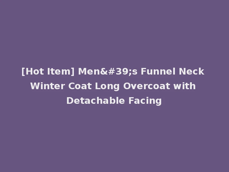 [Hot Item] Men's Funnel Neck Winter Coat Long Overcoat with Detachable Facing
