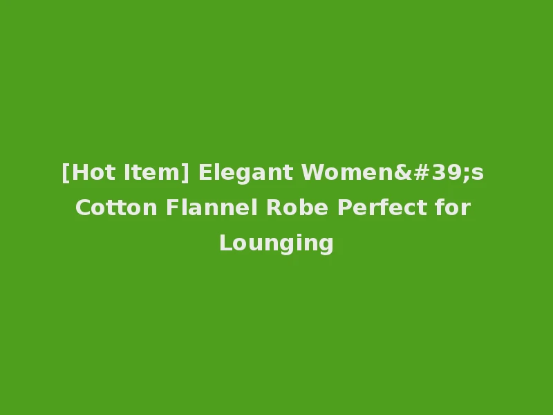 [Hot Item] Elegant Women's Cotton Flannel Robe Perfect for Lounging