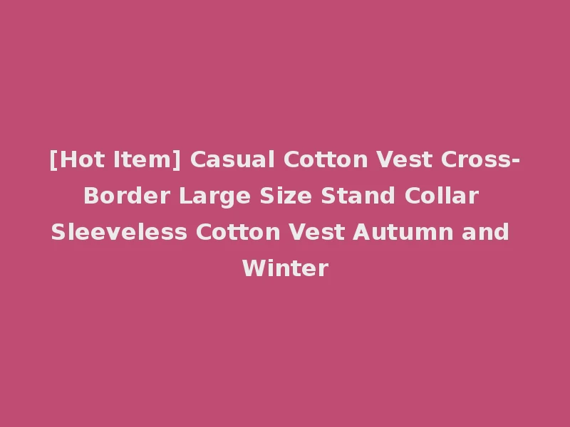 [Hot Item] Casual Cotton Vest Cross-Border Large Size Stand Collar Sleeveless Cotton Vest Autumn and Winter