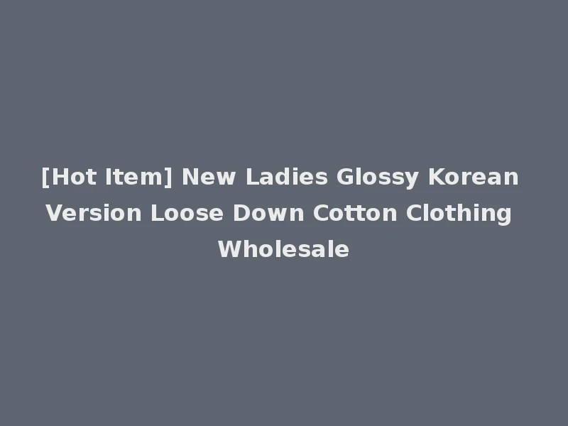 [Hot Item] New Ladies Glossy Korean Version Loose Down Cotton Clothing Wholesale