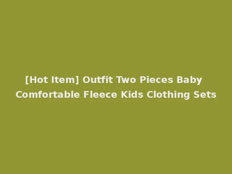 [Hot Item] Outfit Two Pieces Baby Comfortable Fleece Kids Clothing Sets