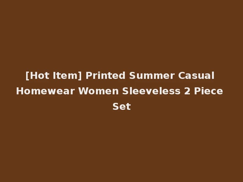 [Hot Item] Printed Summer Casual Homewear Women Sleeveless 2 Piece Set