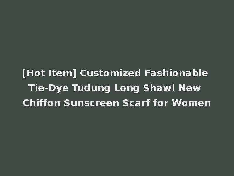 [Hot Item] Customized Fashionable Tie-Dye Tudung Long Shawl New Chiffon Sunscreen Scarf for Women