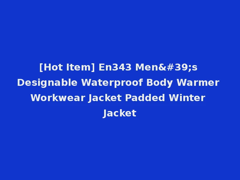 [Hot Item] En343 Men's Designable Waterproof Body Warmer Workwear Jacket Padded Winter Jacket