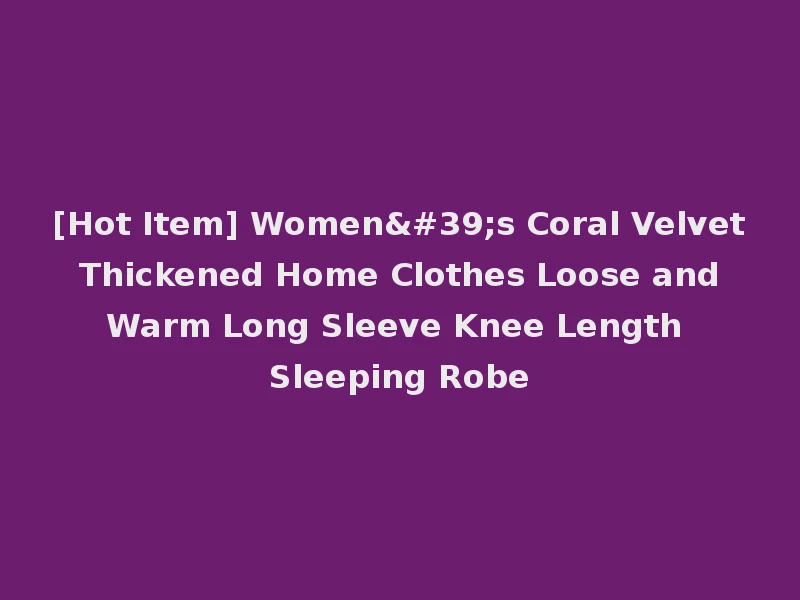 [Hot Item] Women's Coral Velvet Thickened Home Clothes Loose and Warm Long Sleeve Knee Length Sleeping Robe